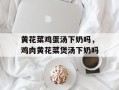 黄花菜鸡蛋汤下奶吗，鸡肉黄花菜煲汤下奶吗