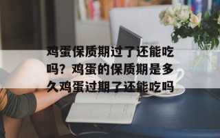鸡蛋保质期过了还能吃吗？鸡蛋的保质期是多久鸡蛋过期了还能吃吗