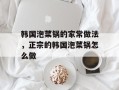 韩国泡菜锅的家常做法，正宗的韩国泡菜锅怎么做