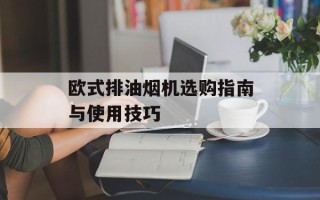 欧式排油烟机选购指南与使用技巧