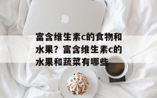 富含维生素c的食物和水果？富含维生素c的水果和蔬菜有哪些