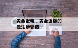 黄金蛋糕，黄金蛋糕的做法步骤图