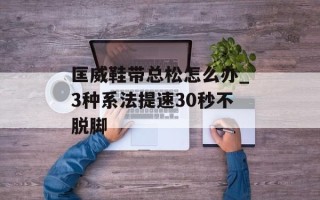 匡威鞋带总松怎么办_3种系法提速30秒不脱脚