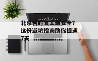 北京何时复工最安全？这份避坑指南助你提速7天
