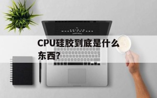 CPU硅胶到底是什么东西？