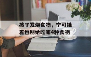 孩子发烧食物，宁可饿着也别给吃哪4种食物