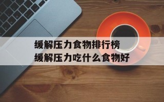 缓解压力食物排行榜 缓解压力吃什么食物好