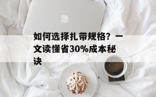 如何选择扎带规格？一文读懂省30%成本秘诀