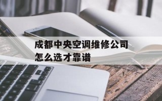 成都中央空调维修公司怎么选才靠谱