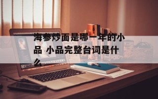 海参炒面是哪一年的小品 小品完整台词是什么