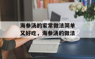 海参汤的家常做法简单又好吃，海参汤的做法