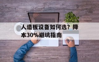 人造板设备如何选？降本30%避坑指南