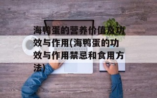 海鸭蛋的营养价值及功效与作用(海鸭蛋的功效与作用禁忌和食用方法)