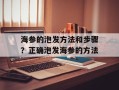 海参的泡发方法和步骤？正确泡发海参的方法
