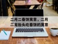 二月二春饼寓意，二月二龙抬头吃春饼的寓意