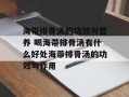 海带排骨汤的功效与营养 喝海带排骨汤有什么好处海带排骨汤的功效与作用