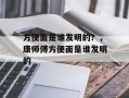方便面是谁发明的？，康师傅方便面是谁发明的