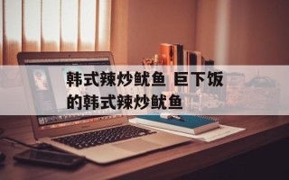 韩式辣炒鱿鱼 巨下饭的韩式辣炒鱿鱼