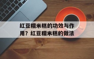 红豆糯米糕的功效与作用？红豆糯米糕的做法