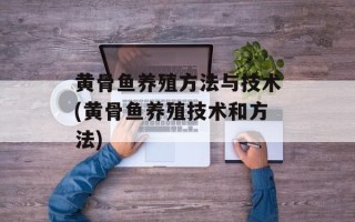 黄骨鱼养殖方法与技术(黄骨鱼养殖技术和方法)