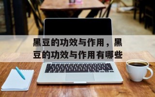 黑豆的功效与作用，黑豆的功效与作用有哪些