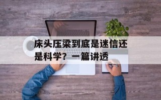 床头压梁到底是迷信还是科学？一篇讲透