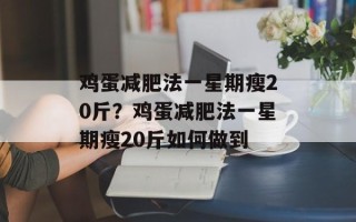 鸡蛋减肥法一星期瘦20斤？鸡蛋减肥法一星期瘦20斤如何做到