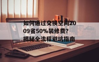 如何通过交换空间2009省50%装修费？揭秘全流程避坑指南