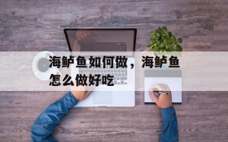 海鲈鱼如何做，海鲈鱼怎么做好吃