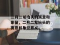 二月二龙抬头的寓意和象征，二月二龙抬头的寓意和象征意义