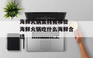 海鲜火锅食材有哪些 海鲜火锅吃什么海鲜合适