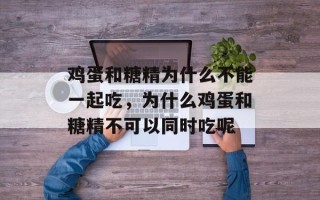 鸡蛋和糖精为什么不能一起吃，为什么鸡蛋和糖精不可以同时吃呢