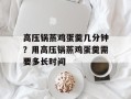 高压锅蒸鸡蛋羹几分钟？用高压锅蒸鸡蛋羹需要多长时间