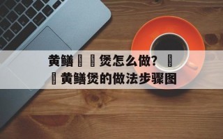 黄鳝啫啫煲怎么做？啫啫黄鳝煲的做法步骤图