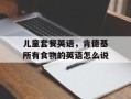 儿童套餐英语，肯德基所有食物的英语怎么说