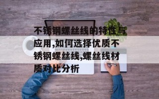不锈钢螺丝线的特性与应用,如何选择优质不锈钢螺丝线,螺丝线材质对比分析