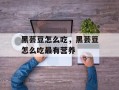 黑芸豆怎么吃，黑芸豆怎么吃最有营养