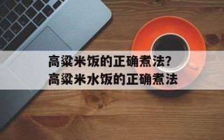 高粱米饭的正确煮法？高粱米水饭的正确煮法