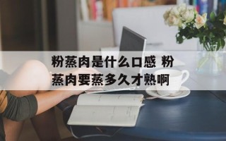 粉蒸肉是什么口感 粉蒸肉要蒸多久才熟啊