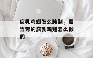 腐乳鸡翅怎么腌制，麦当劳的腐乳鸡翅怎么做的