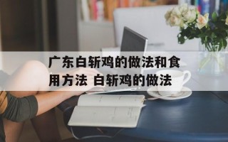 广东白斩鸡的做法和食用方法 白斩鸡的做法