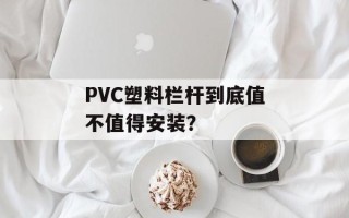 PVC塑料栏杆到底值不值得安装？