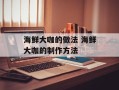 海鲜大咖的做法 海鲜大咖的制作方法