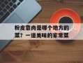 粉皮靠肉是哪个地方的菜？一道美味的家常菜