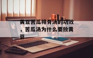 黄豆苦瓜排骨汤的功效，苦瓜汤为什么要放黄豆