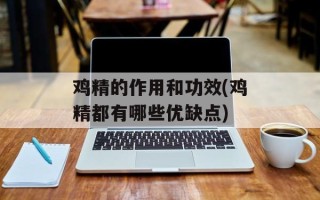 鸡精的作用和功效(鸡精都有哪些优缺点)