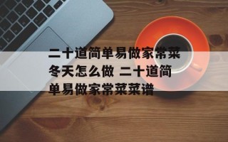 二十道简单易做家常菜冬天怎么做 二十道简单易做家常菜菜谱