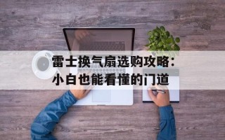 雷士换气扇选购攻略：小白也能看懂的门道