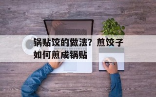 锅贴饺的做法？煎饺子如何煎成锅贴