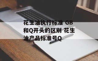 花生油执行标准 GB和Q开头的区别 花生油产品标准号Q